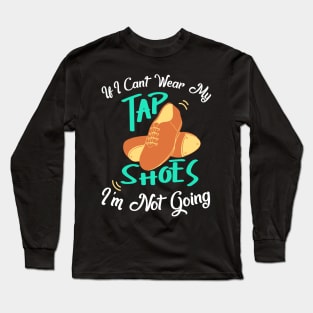 Tap Dance " If I can't wear my tap shoes I'm not going " Long Sleeve T-Shirt